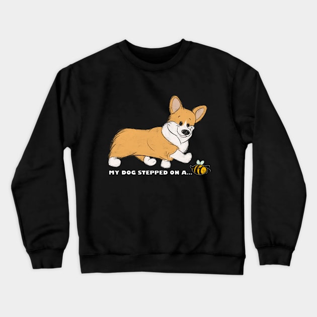 My Corgi Stepped On A Bee! Crewneck Sweatshirt by My Dog Stepped On A Tee